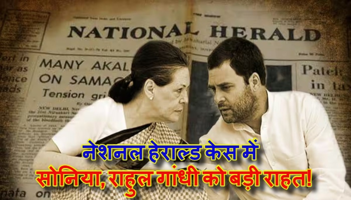 National Herald Case : अदालत का बड़ा फैसला, सोनिया-राहुल गांधी को तत्काल राहत