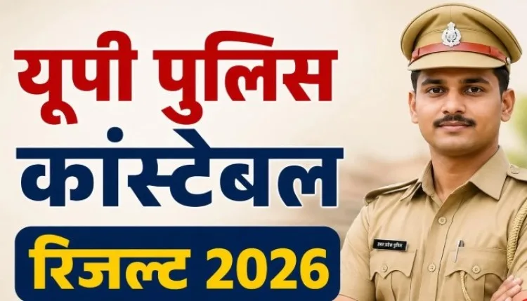 UP Police Constable Result 2026: लाखों अभ्यर्थियों का इंतजार जल्द होगा खत्म, ऐसे करें रिजल्ट चेक