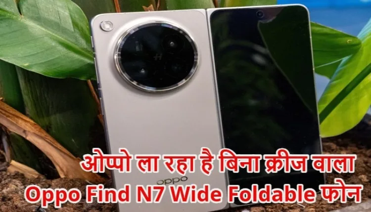 Oppo Find N7 Wide Foldable : ओप्पो ला रहा है बिना क्रीज (Crease-less) वाला अनोखा फोल्डेबल फोन, लीक हुए हैरान करने वाले डिजाइन फीचर्स!