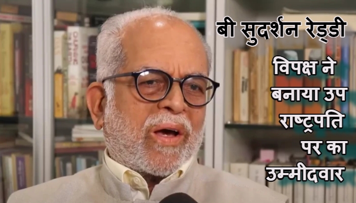 बी सुदर्शन रेड्डी को विपक्ष ने बनाया उप राष्ट्रपति का उम्मीदवार