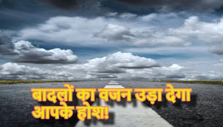 क्या आप जानते हैं कि आसमान में तैरते रुई जैसे बादलों का वजन कितना होता है?
